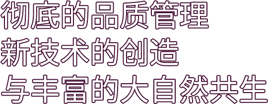 彻底的品质管理　新技术的创造　与丰富的大自然共生